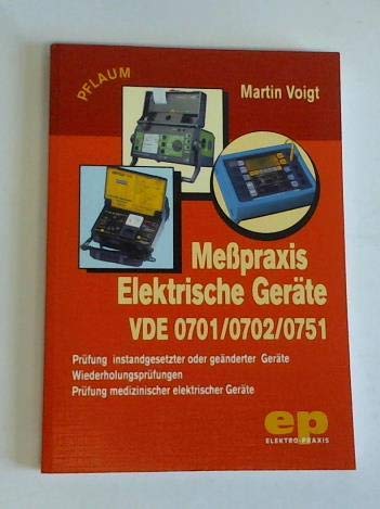 Messpraxis Elektrische Geräte VDE 0701/0702/0751: Prüfung instandgesetzter oder geänderter Geräte, Wiederholungsprüfungen, Prüfung medizinischer elektrischer Geräte (Elektro-Praxis) Business & Technology