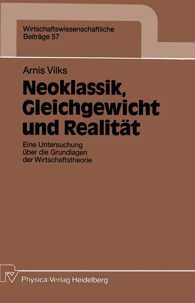 Neoklassik, Gleichgewicht und Realität: Eine Untersuchung über die Grundlagen der Wirtschaftstheorie (Wirtschaftswissenschaftliche Beiträge) (German ... Beiträge, 57, Band 57) Law