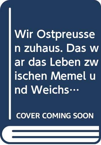 Wir Ostpreußen zuhaus. Das war das Leben zwischen Memel und Weichsel Books