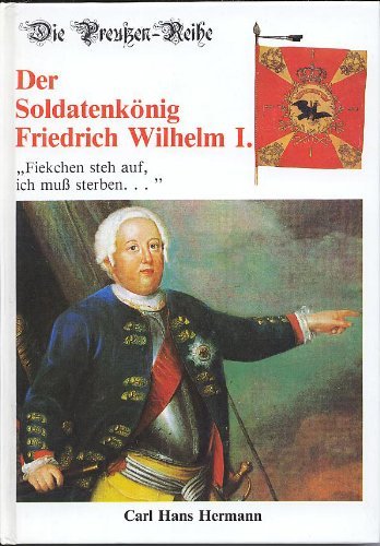 Der Soldatenkönig Friedrich Wilhelm I. "Fieckchen steh' auf, ich muss sterben ..." Politics & Society