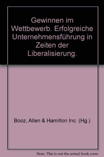 Gewinnen im Wettbewerb: Erfolgreiche Unternehmensführung in Zeiten der Liberalisierung. Hrsg. v. Booz, Allen & Hamilton Inc. Business, Finance & Career
