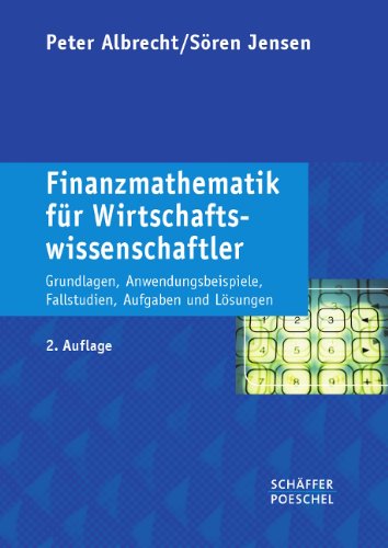 Finanzmathematik für Wirtschaftswissenschaftler: Grundlagen, Anwendungsbeispiele, Fallstudien, Aufgaben und Lösungen Law