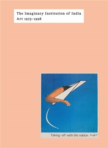 The Imaginary Institution of India : Art 1975-1999 Film, Art & Culture
