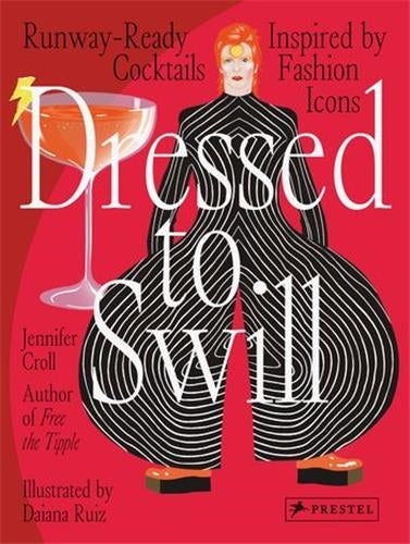 Dressed To Swill : Runway-Ready Cocktails Inspired By Fashion Icons book