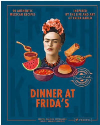 Dinner At Frida´S : 90 Authentic Mexican Recipes Inspired By The Life and Art of Frida Kahlo Books