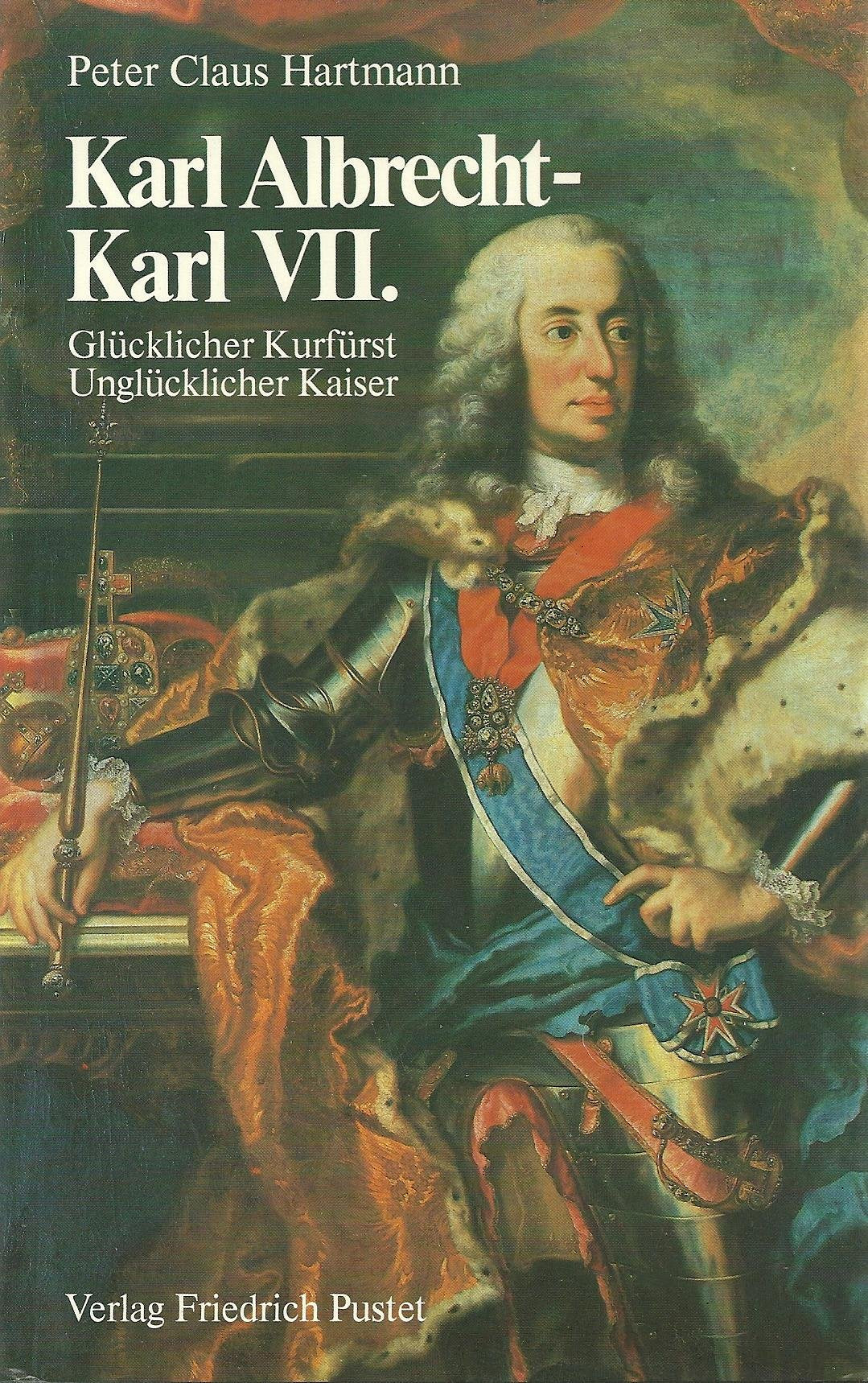 Karl Albrecht - Karl VII.: Glücklicher Kurfürst - Unglücklicher Kaiser Politics & History