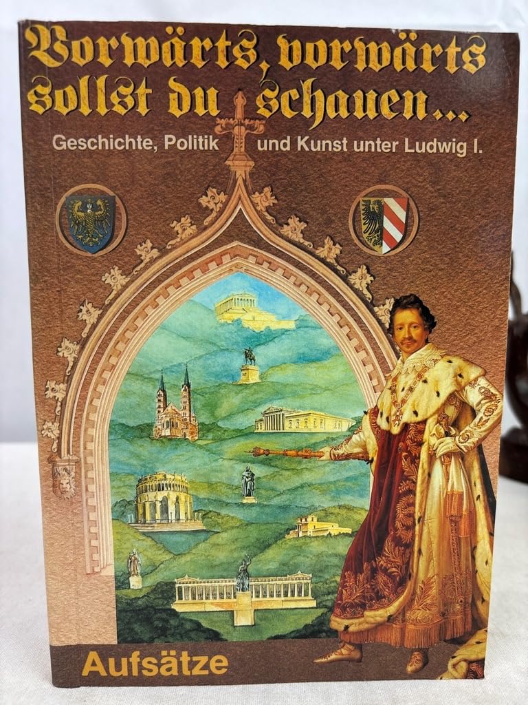Vorwärts, vorwärts sollst du schauen .". Geschichte, Politik und Kunst unter Ludwig I. Band 9 Aufsätze Books