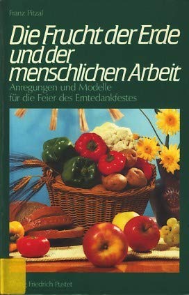Die Frucht der Erde und der menschlichen Arbeit: Anregungen und Modelle für die Feier des Erntedankfestes Business & Technology