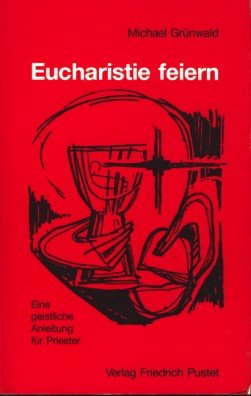 Eucharistie feiern: Eine geistliche Anleitung für Priester Books