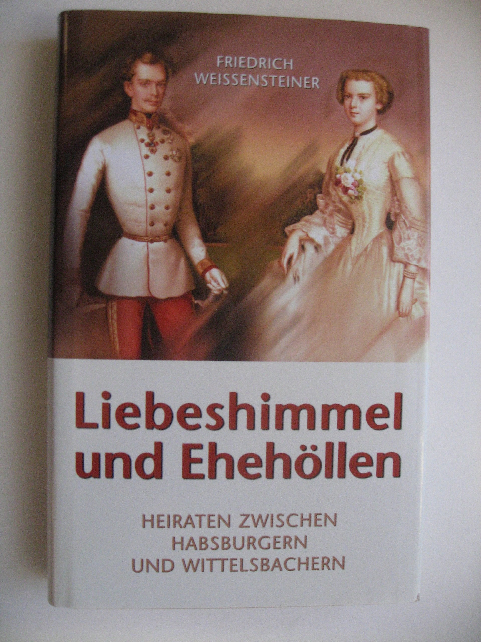 Liebeshimmel und Ehehöllen: Heiraten zwischen Habsburgern und Wittelsbachern Politics & History