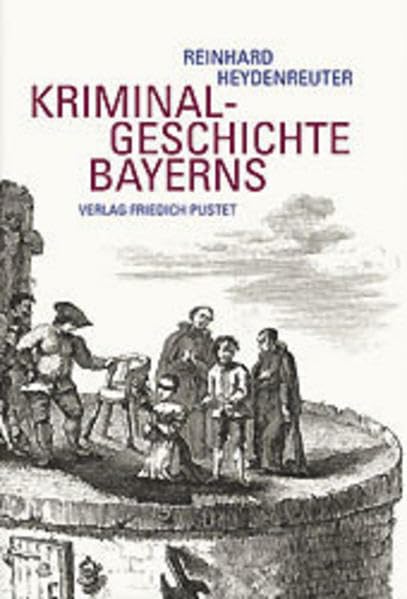 Kriminalgeschichte Bayerns: Von den Anfängen bis ins 20. Jahrhundert (Bayerische Geschichte) Politics & History