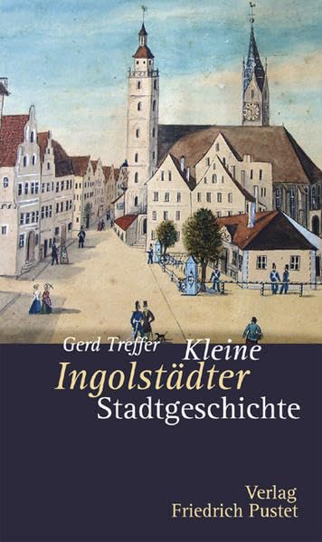 Kleine Ingolstädter Stadtgeschichte (Kleine Stadtgeschichten) Politics & History