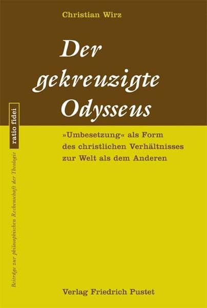 Der gekreuzigte Odyseuss: "UmbeSetzung" als Form des christlichen Verhältnisses zur Welt des Anderen (ratio fidei: Beiträge zur philosophischen Rechenschaft der Theologie) Religion & Esotericism