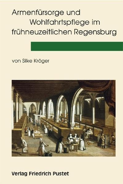 Armenfürsorge und Wohlfahrtspflege im frühneuzeitlichen Regensburg: Diss. (Studien zur Geschichte des Spital-, Wohlfahrts- und Gesundheitswesens) Business, Finance & Career
