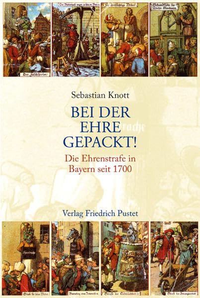Bei der Ehre gepackt!: Die Ehrenstrafe in Bayern seit 1700 (Bayerische Geschichte) Politics & History