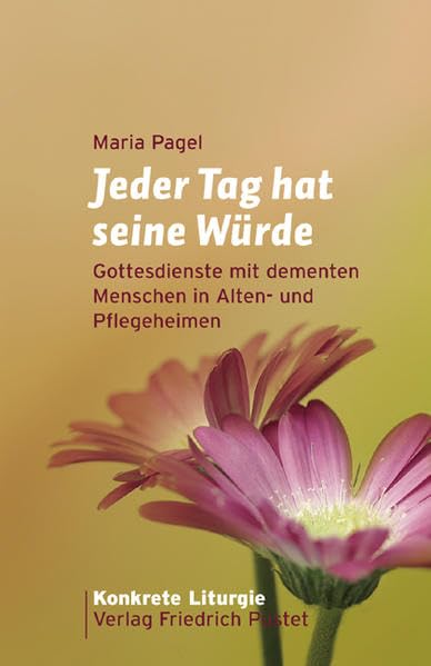 Jeder Tag hat seine Würde: Gottesdienste mit dementen Menschen in Alten- und Pflegeheimen (Konkrete Liturgie) Religion & Esotericism