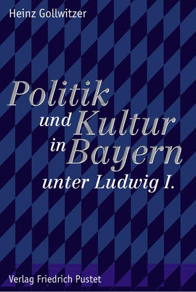 Politik und Kultur in Bayern unter Ludwig I.: Studien zur bayerischen Geschichte des 19. und 20. Jahrhunderts (Bayerische Geschichte) Politics & History