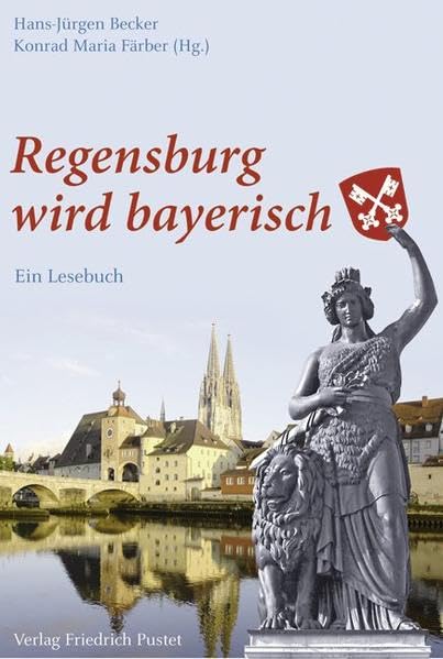 Regensburg wird bayerisch: Ein Lesebuch (Regensburg - UNESCO Weltkulturerbe) Politics & History