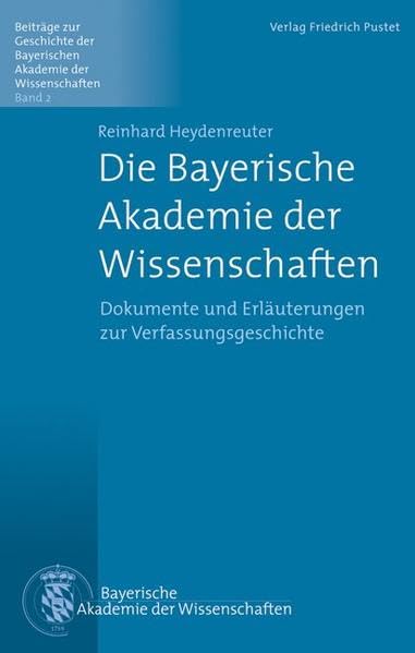 Die Bayerische Akademie der Wissenschaften: Dokumente und Erläuterungen zur Verfassungsgeschichte (Beiträge zur Geschichte der Bayerischen Akademie der Wissenschaften) Business & Technology