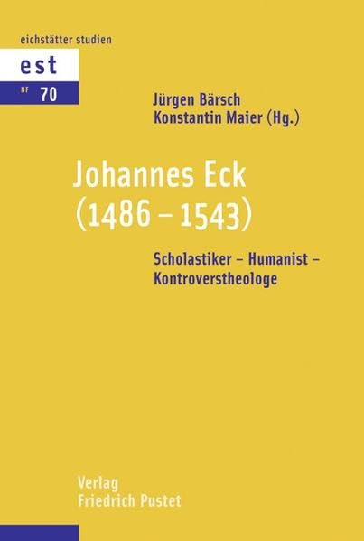 Johannes Eck (1486-1543): Scholastiker – Humanist – Kontroverstheologe (Eichstätter Studien - Neue Folge) Politics & History