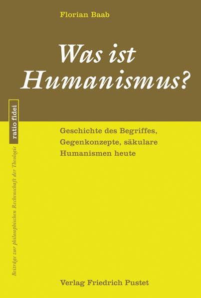 Was ist Humanismus?: Geschichte des Begriffes, Gegenkonzepte, säkulare Humanismen heute (ratio fidei: Beiträge zur philosophischen Rechenschaft der Theologie) Religion & Esotericism
