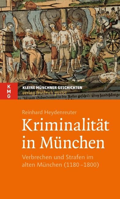 Kriminalität in München: Verbrechen und Strafen im alten München (1180–1800) (Kleine Münchner Geschichten) Politics & History