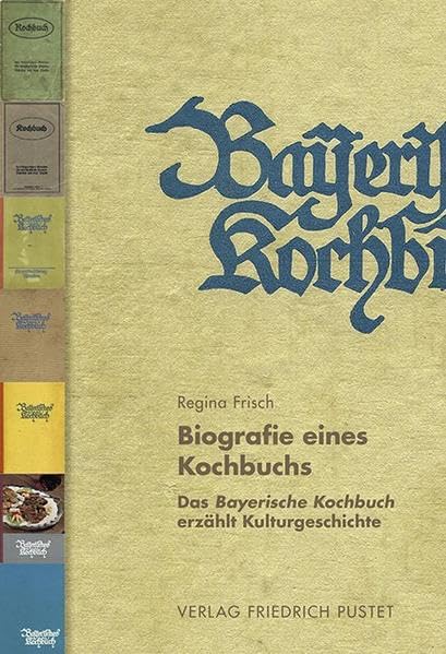 Biografie eines Kochbuchs: Das Bayerische Kochbuch erzählt Kulturgeschichte (Bayerische Geschichte) Politics & History