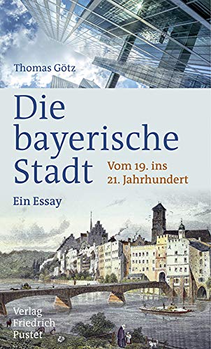 Die bayerische Stadt: Vom 19. ins 21. Jahrhundert. Ein Essay (Bayerische Geschichte) Politics & History
