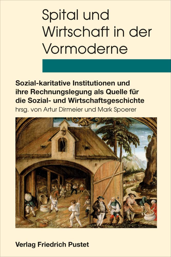 Spital und Wirtschaft in der Vormoderne: Sozial-karitative Institutionen und ihre Rechnungslegung als Quelle für die Sozial- und Wirtschaftsgeschichte ... Spital-, Wohlfahrts- und Gesundheitswesens) Politics & History