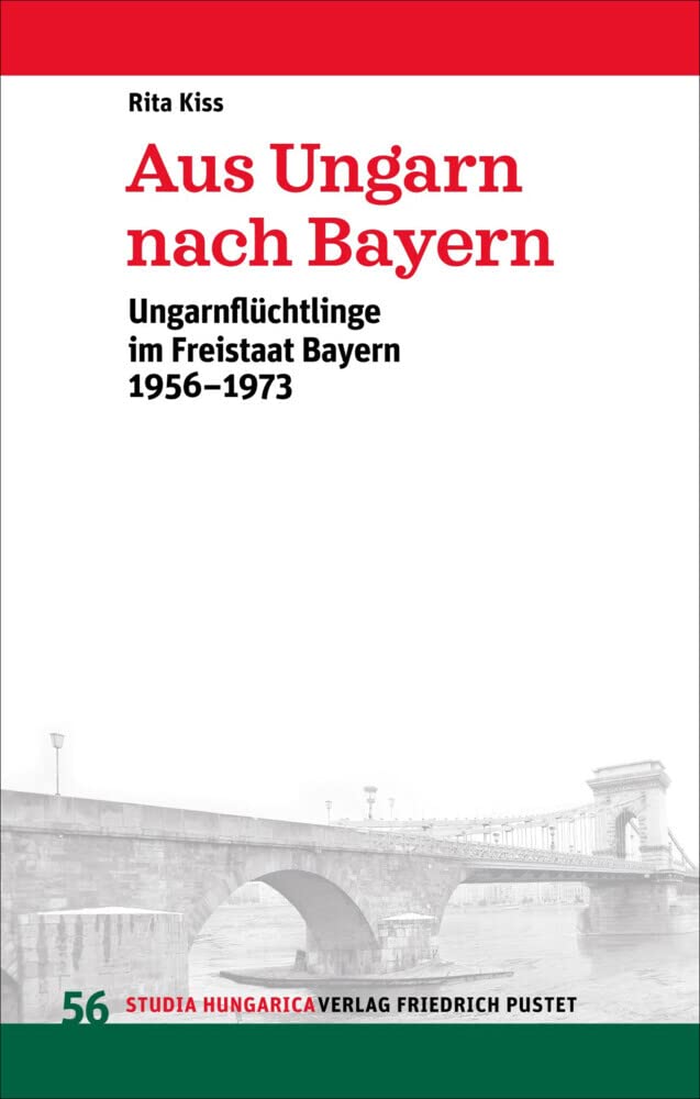 Aus Ungarn nach Bayern: Ungarnflüchtlinge im Freistaat Bayern 1956-1973 (Studia Hungarica) Politics & History