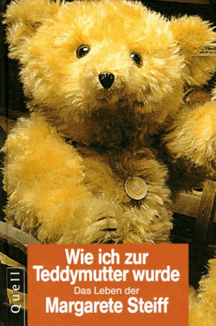 Wie ich zur Teddymutter wurde - Margarete Steiff: Das Leben der Margarete Steiff nach ihren eigenen Aufzeichnungen Memories
