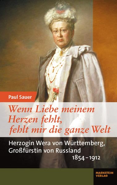 Wenn Liebe meinem Herzen fehlt, fehlt mir die ganze Welt: Herzogin Wera von Württemberg, Großfürstin von Russland 1854-1912 Memories