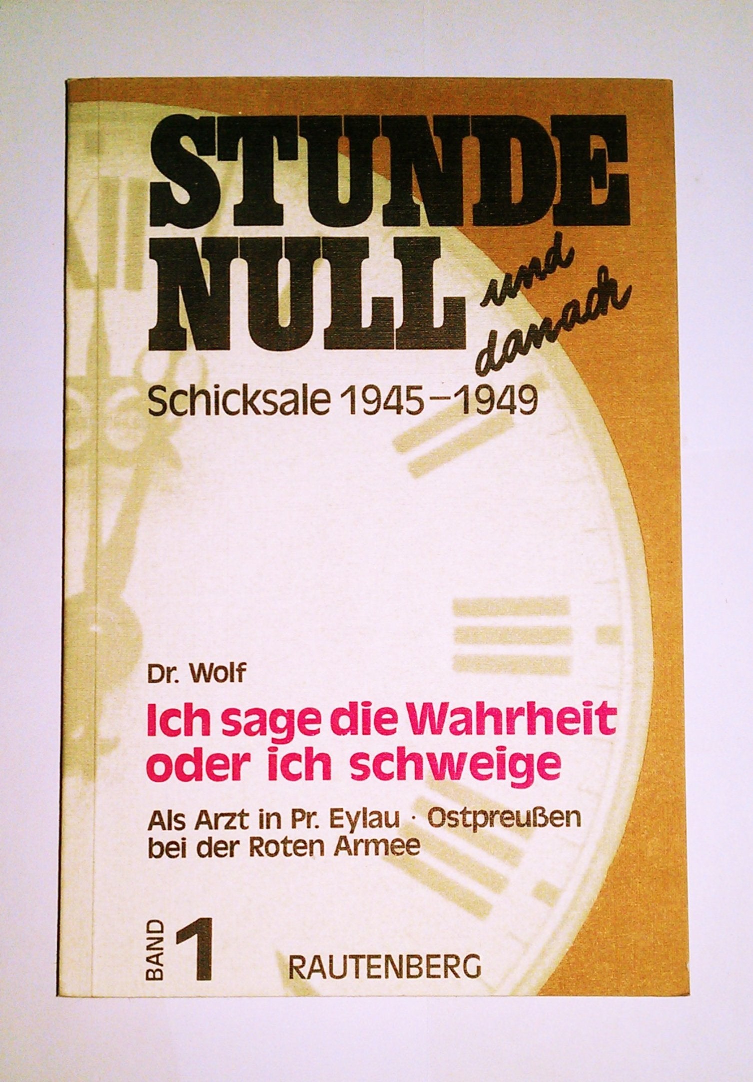 Stunde null und danach - Schicksale 1945 - 1949 - Band 1 - Ich sage die Wahrheit, oder ich schweige. Als Arzt in Pr. Eylau Ostpreußen bei der Roten Armee German history
