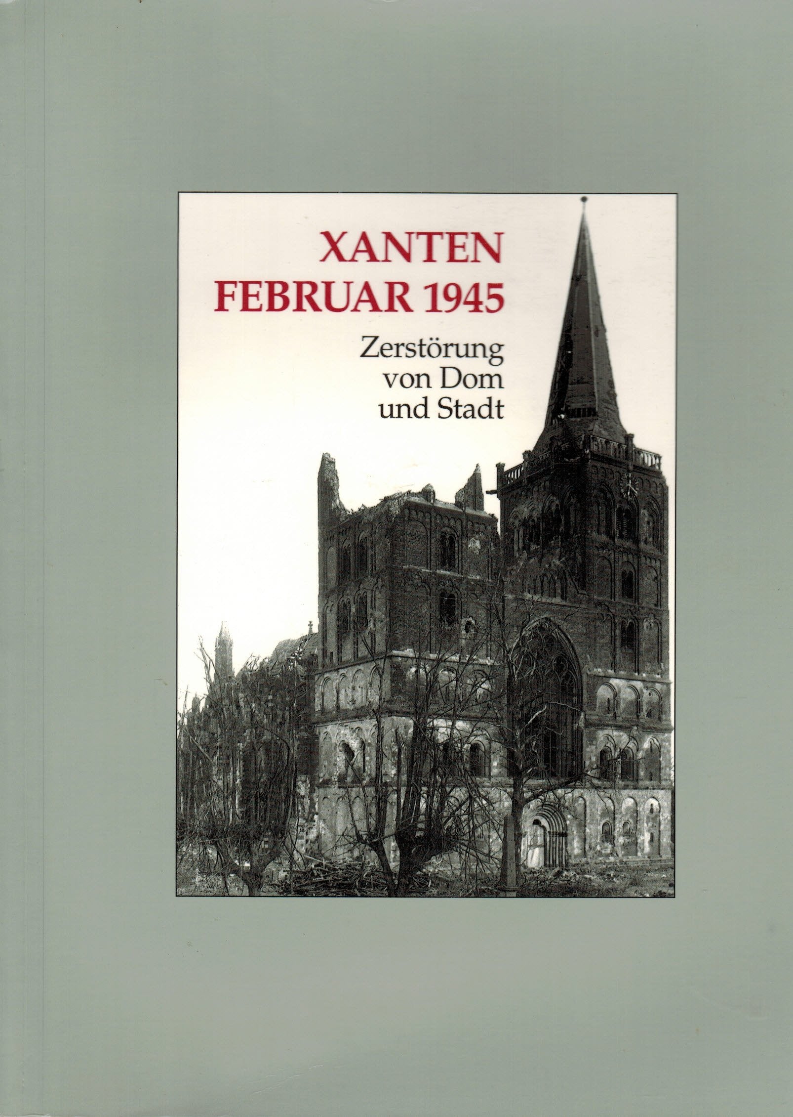 Xanten, Februar 1945. Zerstörung von Dom und Stadt. (Ausstellung) St. Viktor-Dom und Regionalmuseum Xanten 1995 Books