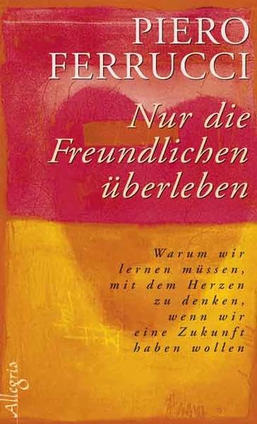 Nur die Freundlichen überleben: Warum wir lernen müssen, mit dem Herzen zu denken, wenn wir eine Zukunft haben wollen Lifestyle