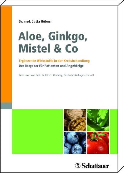 Aloe, Ginkgo, Mistel & Co: Ergänzende Wirkstoffe in der Krebsbehandlung Der Ratgeber für Patienten und Angehörige Mit einem Geleitwort von Prof. Dr. Ulrich R. Kleeberg, Deutsche Krebsgesellschaft Medicine