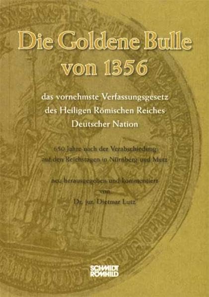 Die Goldene Bulle von 1356 - das vornehmste Verfassungsgesetz des Heiligen Römischen Reiches Deutscher Nation: 650 Jahre nach der Verabschiedung auf den Reichstagen in Nürnberg und Metz Law