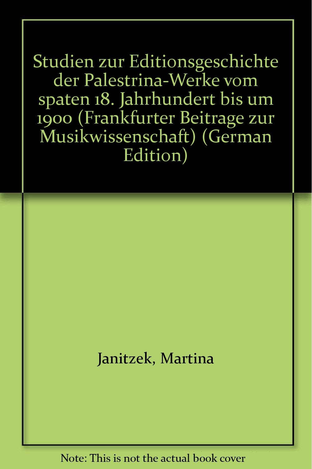 Studien zur Editionsgeschichte der Palestrina-Werke vom späten 18. Jahrhundert bis um 1900 Arts & Music