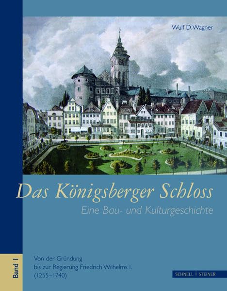 Das Königsberger Schloss: Eine Bau- und Kulturgeschichte Bd. 1, Von der Gründung bis zur Regierung Friedrich Wilhelms I. (1255-1740) Politics & Society