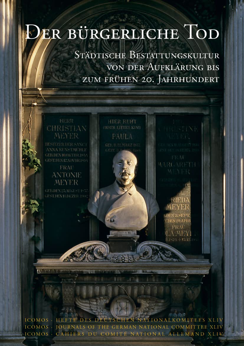 Der bürgerliche Tod: Städtische Bestattungskultur von der Aufklärung bis zum frühen 20. Jahrhundert (ICOMOS - Hefte des Deutschen Nationalkomitees, Band 44) Death & Mourning