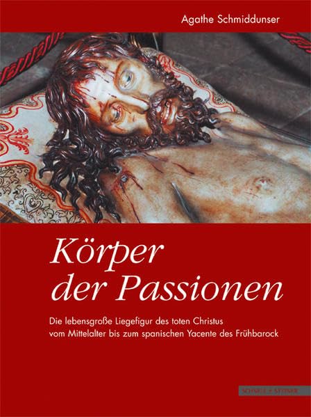 Körper der Passionen: Die lebensgroße Liegefigur des toten Christus vom Mittelalter bis zum spanischen Yacente des Frühbarock Arts & Music