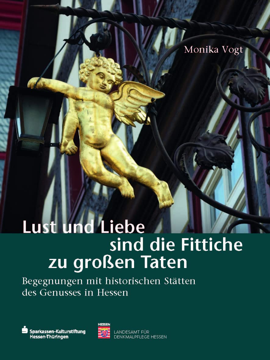 Lust und Liebe sind die Fittiche zu großen Taten: Begegnungen mit historischen Stätten des Genusses in Hessen (Begegnungen mit dem Kulturerbe in Hessen, Band 11) Film, Art & Culture