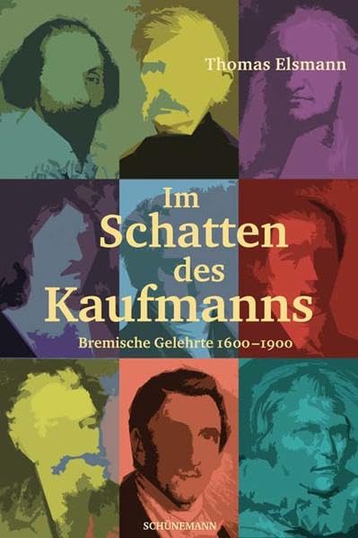 Im Schatten des Kaufmanns: Bremische Gelehrte 1600–1900 Politics & History