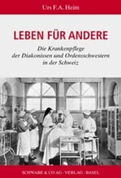 Leben für Andere: Die Krankenpflege der Diakonissinen und Ordensschwestern in der Schweiz Medicine