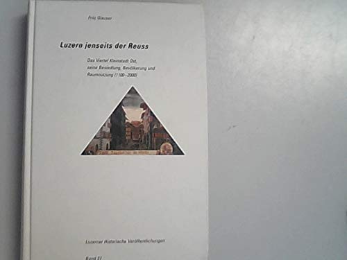 Luzern jenseits der Reuss: Das Viertel Kleinstadt Ost, seine Besiedlung, Bevölkerung und Raumnutzung (1100-2000) (Luzerner Historische Veröffentlichungen, Band 37) Social Sciences