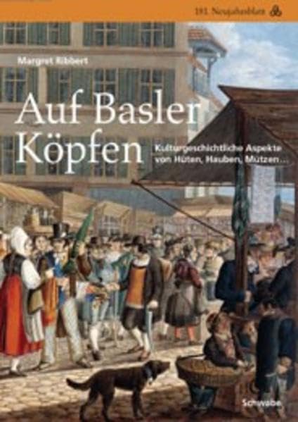 Auf Basler Köpfen: Kulturgeschichtliche Aspekte von Hüten, Hauben, Mützen... (Neujahrsblatt der Gesellschaft für das Gute und Gemeinnützige, Basel GGG, Band 181) Politics & History