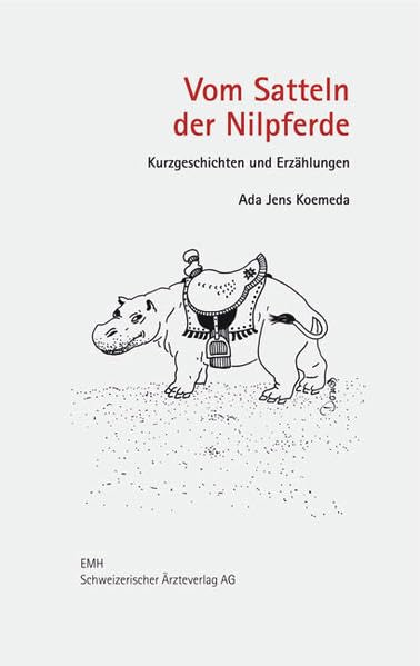 Vom Satteln der Nilpferde: Kurzgeschichten und Erzählungen: Kurzgeschichten und Erzählungen. Hrsg. :EMH Schweizerischer Ärzteverlag Humour & Satire