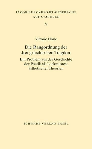 Die Rangordnung der drei griechischen Tragiker: Ein Problem aus der Geschichte der Poetik als Lackmustest ästhetischer Theorien (Jacob Burckhardt-Gespräche auf Castelen, Band 24) Philosophy