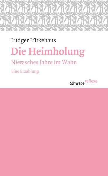 Die Heimholung: Nietzsches Jahre im Wahn. Eine Erzählung (Schwabe reflexe, Band 11) Medicine