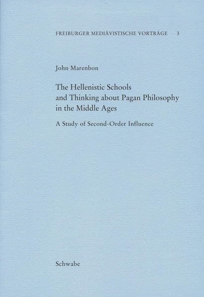 The Hellenistic Schools and Thinking about Pagan Philosophy in the Middle Ages: A Study of Second-Order Influence (Freiburger Mediävistische Vorträge (FMV), Band 3) Philosophy